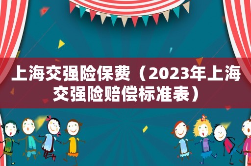 上海交強(qiáng)險(xiǎn)保費(fèi)（2023年上海交強(qiáng)險(xiǎn)賠償標(biāo)準(zhǔn)表）