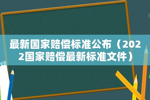 最新國(guó)家賠償標(biāo)準(zhǔn)公布（2022國(guó)家賠償最新標(biāo)準(zhǔn)文件）