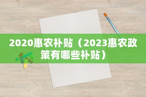 2020惠農補貼（2023惠農政策有哪些補貼）