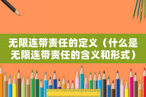 無(wú)限連帶責(zé)任的定義（什么是無(wú)限連帶責(zé)任的含義和形式）