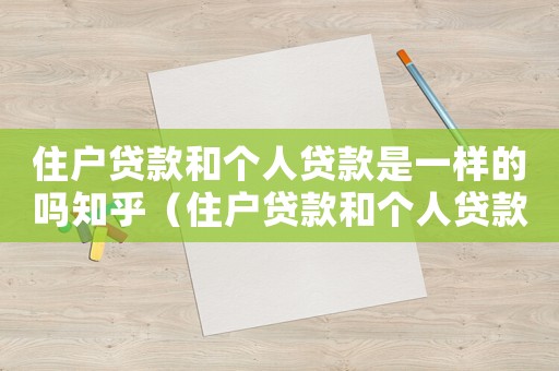 住戶貸款和個人貸款是一樣的嗎知乎（住戶貸款和個人貸款是一樣的嗎）