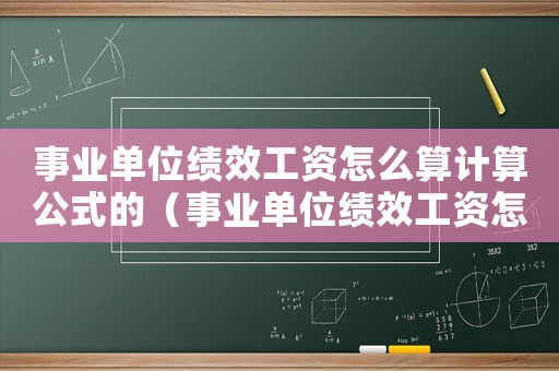 事業(yè)單位績效工資怎么算計算公式的（事業(yè)單位績效工資怎么算計算公式）