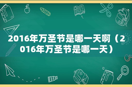 2016年萬圣節(jié)是哪一天啊（2016年萬圣節(jié)是哪一天）