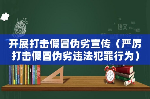 開展打擊假冒偽劣宣傳（嚴厲打擊假冒偽劣違法犯罪行為）