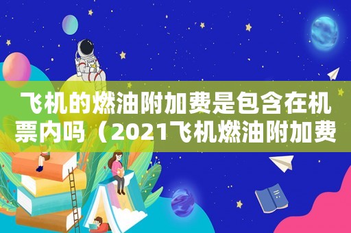 飛機的燃油附加費是包含在機票內(nèi)嗎（2021飛機燃油附加費50）