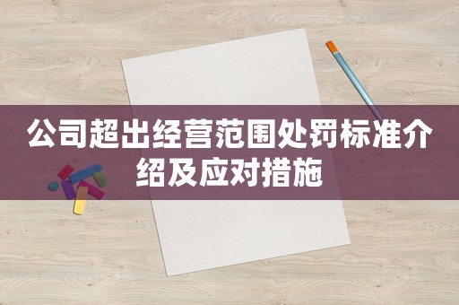 公司超出經(jīng)營(yíng)范圍處罰標(biāo)準(zhǔn)介紹及應(yīng)對(duì)措施