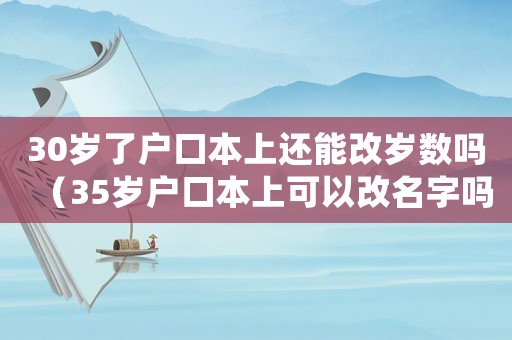 30歲了戶口本上還能改歲數(shù)嗎（35歲戶口本上可以改名字嗎）