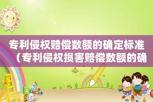 專利侵權(quán)賠償數(shù)額的確定標(biāo)準(zhǔn)（專利侵權(quán)損害賠償數(shù)額的確定）