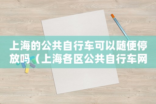 上海的公共自行車可以隨便停放嗎（上海各區(qū)公共自行車網(wǎng)點(diǎn)查詢地址）