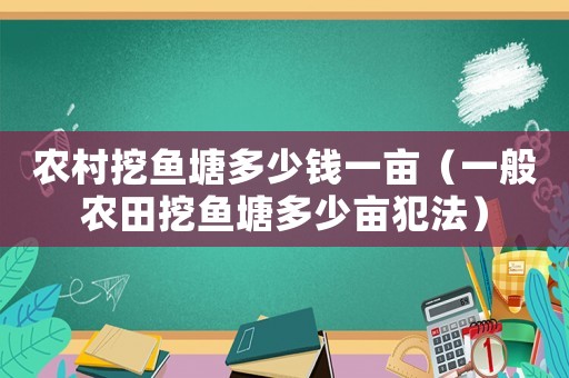 農(nóng)村挖魚塘多少錢一畝（一般農(nóng)田挖魚塘多少畝犯法）