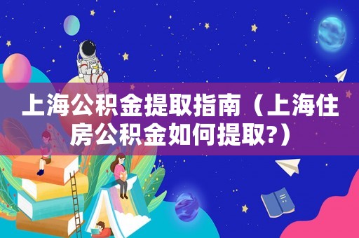 上海公積金提取指南（上海住房公積金如何提取?）