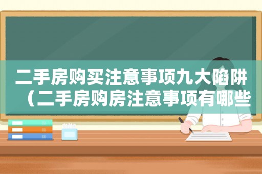 二手房購(gòu)買(mǎi)注意事項(xiàng)九大陷阱（二手房購(gòu)房注意事項(xiàng)有哪些呢）