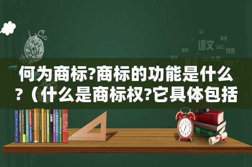 何為商標(biāo)?商標(biāo)的功能是什么?（什么是商標(biāo)權(quán)?它具體包括哪些內(nèi)容?）