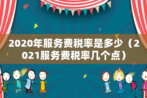2020年服務(wù)費稅率是多少（2021服務(wù)費稅率幾個點）