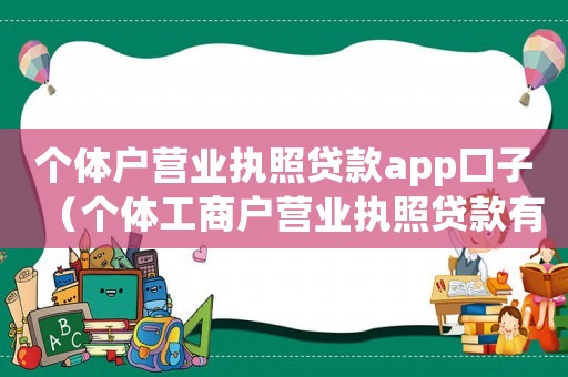 個體戶營業(yè)執(zhí)照貸款app口子（個體工商戶營業(yè)執(zhí)照貸款有哪些平臺）