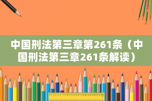 中國(guó)刑法第三章第261條（中國(guó)刑法第三章261條解讀）