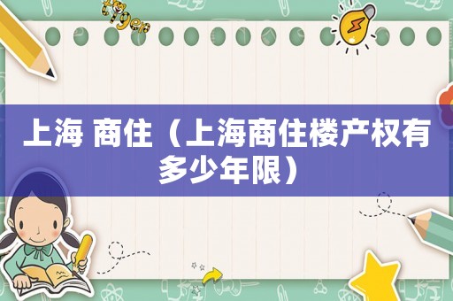 上海 商住（上海商住樓產(chǎn)權(quán)有多少年限）