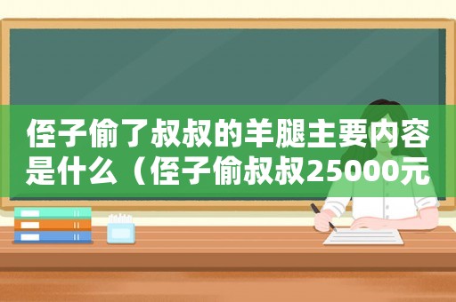 侄子偷了叔叔的羊腿主要內(nèi)容是什么（侄子偷叔叔25000元能判幾年）