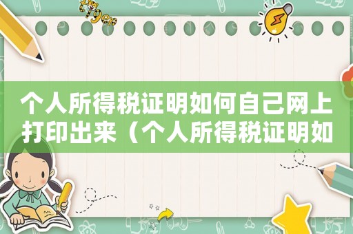個(gè)人所得稅證明如何自己網(wǎng)上打印出來(lái)（個(gè)人所得稅證明如何自己網(wǎng)上打印）