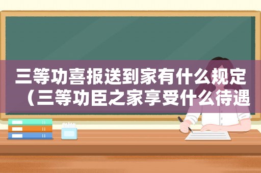 三等功喜報送到家有什么規(guī)定（三等功臣之家享受什么待遇）