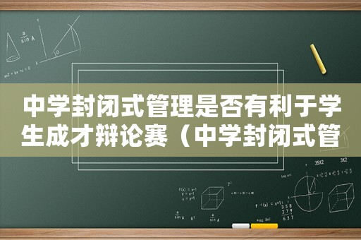 中學(xué)封閉式管理是否有利于學(xué)生成才辯論賽（中學(xué)封閉式管理是否有利于學(xué)生成才）