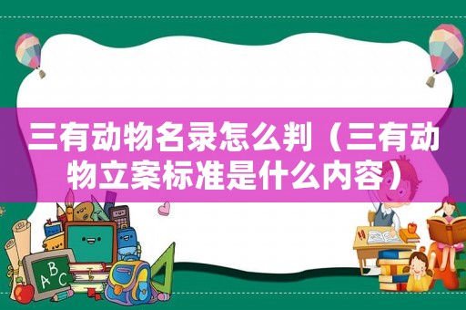 三有動物名錄怎么判（三有動物立案標準是什么內容）