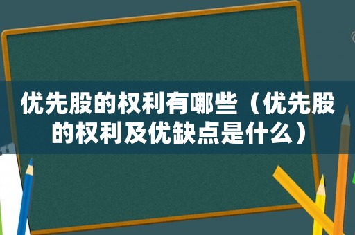 優(yōu)先股的權(quán)利有哪些（優(yōu)先股的權(quán)利及優(yōu)缺點(diǎn)是什么）