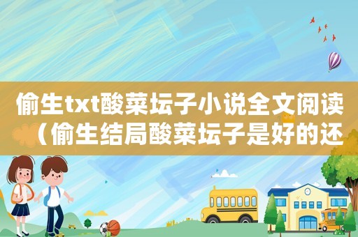 偷生txt酸菜壇子小說(shuō)全文閱讀（偷生結(jié)局酸菜壇子是好的還是悲的）