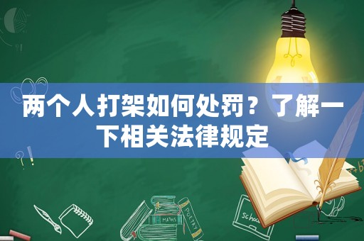 兩個人打架如何處罰？了解一下相關(guān)法律規(guī)定