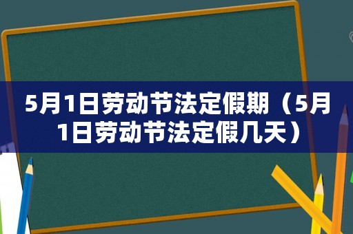 5月1日勞動節(jié)法定假期（5月1日勞動節(jié)法定假幾天）