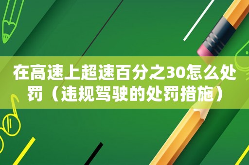 在高速上超速百分之30怎么處罰（違規(guī)駕駛的處罰措施）