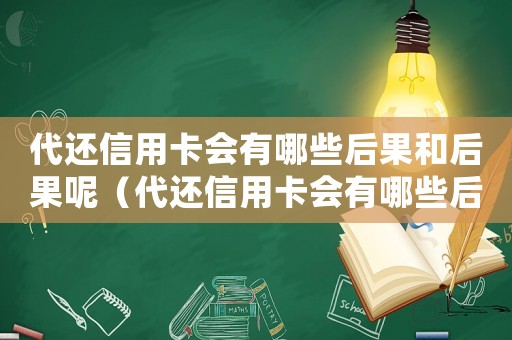 代還信用卡會有哪些后果和后果呢（代還信用卡會有哪些后果和后果）