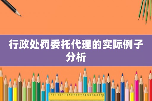 行政處罰委托代理的實(shí)際例子分析