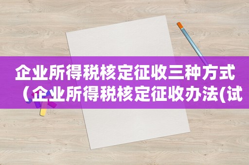 企業(yè)所得稅核定征收三種方式（企業(yè)所得稅核定征收辦法(試行)）