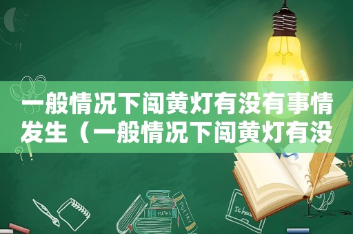 一般情況下闖黃燈有沒有事情發(fā)生（一般情況下闖黃燈有沒有事）