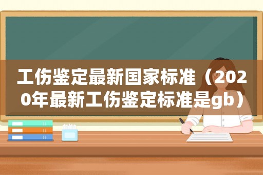 工傷鑒定最新國家標(biāo)準(zhǔn)（2020年最新工傷鑒定標(biāo)準(zhǔn)是gb）