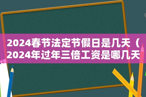 2024春節(jié)法定節(jié)假日是幾天（2024年過年三倍工資是哪幾天）