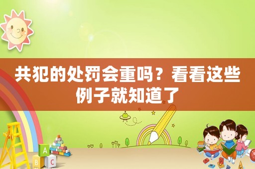 共犯的處罰會(huì)重嗎？看看這些例子就知道了
