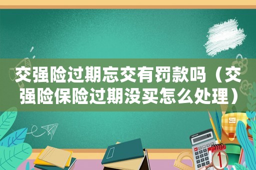 交強(qiáng)險過期忘交有罰款嗎（交強(qiáng)險保險過期沒買怎么處理）
