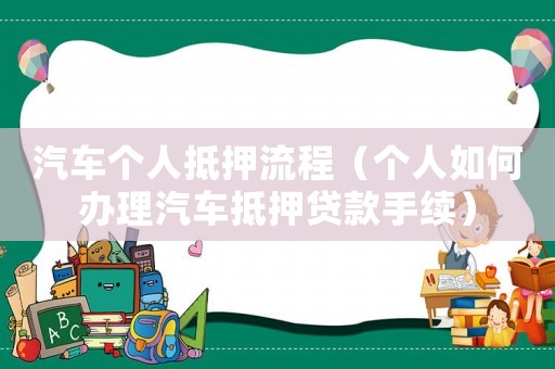 汽車個人抵押流程（個人如何辦理汽車抵押貸款手續(xù)）