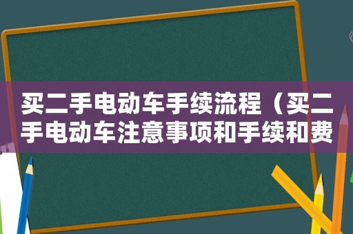 買二手電動車手續(xù)流程（買二手電動車注意事項和手續(xù)和費用）