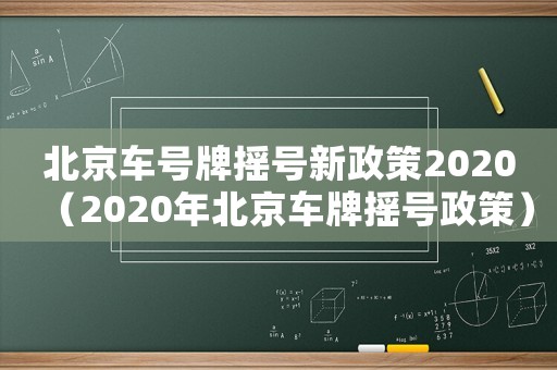北京車號(hào)牌搖號(hào)新政策2020（2020年北京車牌搖號(hào)政策）