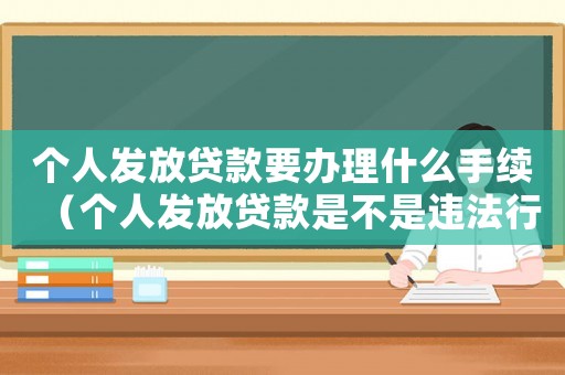個人發(fā)放貸款要辦理什么手續(xù)（個人發(fā)放貸款是不是違法行為）