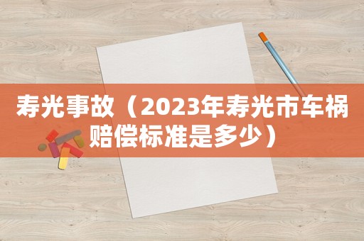 壽光事故（2023年壽光市車(chē)禍賠償標(biāo)準(zhǔn)是多少）