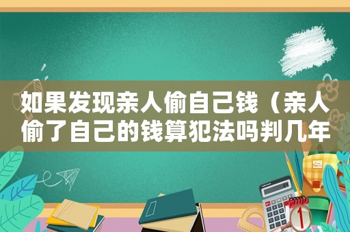如果發(fā)現(xiàn)親人偷自己錢（親人偷了自己的錢算犯法嗎判幾年）