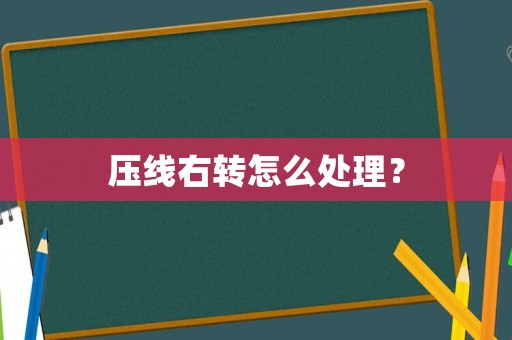 壓線右轉(zhuǎn)怎么處理？