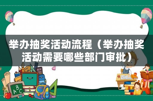 舉辦抽獎(jiǎng)活動(dòng)流程（舉辦抽獎(jiǎng)活動(dòng)需要哪些部門(mén)審批）