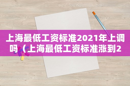 上海最低工資標(biāo)準(zhǔn)2021年上調(diào)嗎（上海最低工資標(biāo)準(zhǔn)漲到2590元）