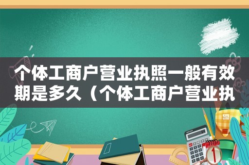 個體工商戶營業(yè)執(zhí)照一般有效期是多久（個體工商戶營業(yè)執(zhí)照有效期是多少）
