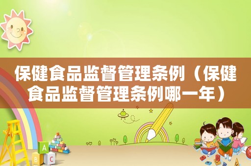 保健食品監(jiān)督管理條例（保健食品監(jiān)督管理條例哪一年）